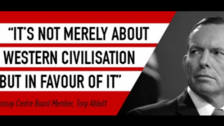 A black and white image of former Prime Minister and Ramsay Centre Board Member Tony Abbot with the words "It's not merely about Western civilisaton but in favour of it".